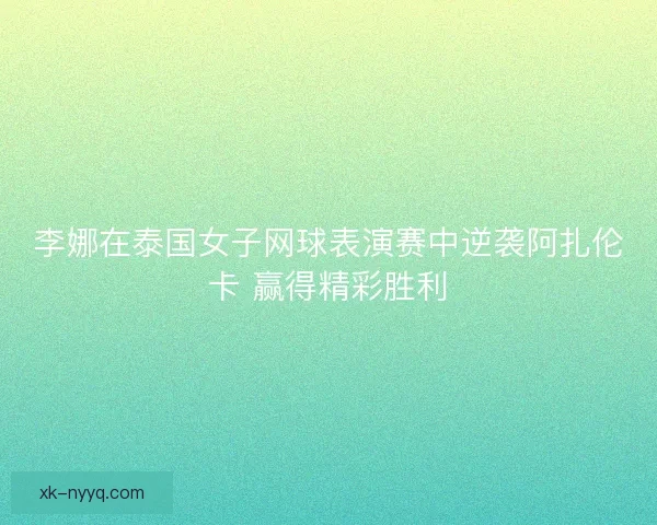 李娜在泰国女子网球表演赛中逆袭阿扎伦卡 赢得精彩胜利