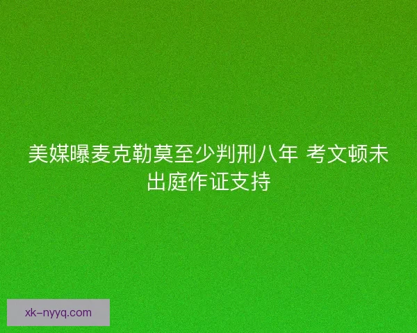 美媒曝麦克勒莫至少判刑八年 考文顿未出庭作证支持